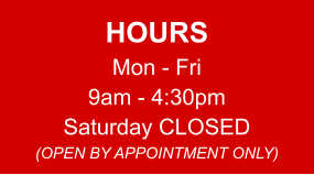 HOURS Mon - Fri 9am - 4:30pm Saturday CLOSED (OPEN BY APPOINTMENT ONLY)