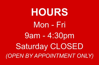 HOURS Mon - Fri 9am - 4:30pm Saturday CLOSED (OPEN BY APPOINTMENT ONLY)